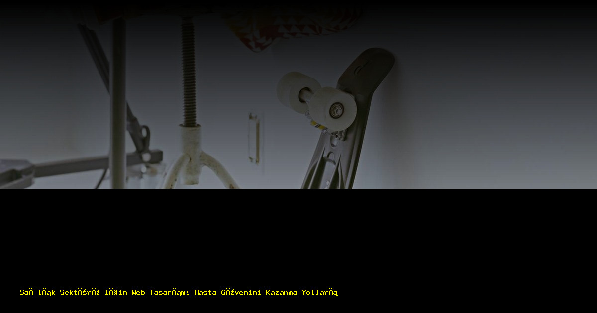 Sağlık Sektörü için Web Tasarım: Hasta Güvenini Kazanma Yolları