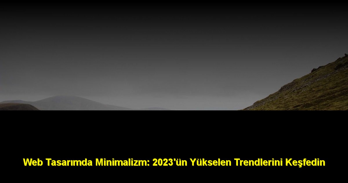 Web Tasarımda Minimalizm: 2023'ün Yükselen Trendlerini Keşfedin